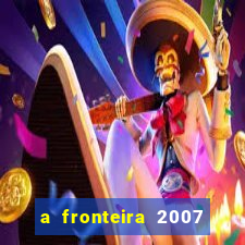 a fronteira 2007 filme completo download